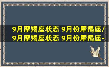 9月摩羯座状态 9月份摩羯座/9月摩羯座状态 9月份摩羯座-我的网站